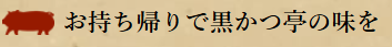 お持ち帰りで黒かつ亭の味を