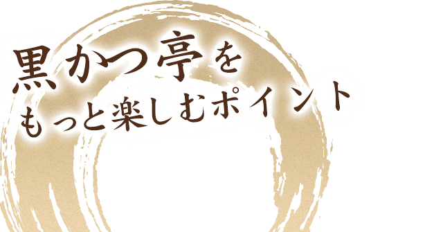 黒かつ亭をもっと楽しむポイント